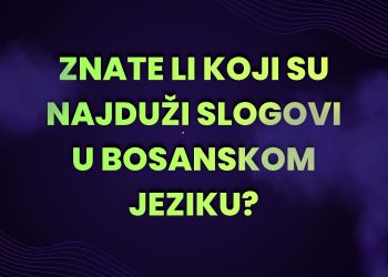 Znate li koji su najduži slogovi u bosanskom jeziku?