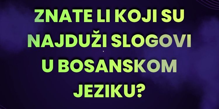 Znate li koji su najduži slogovi u bosanskom jeziku?